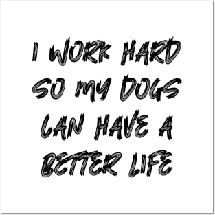 I Work Hard So My Dogs Can Have A Better Life Posters and Art